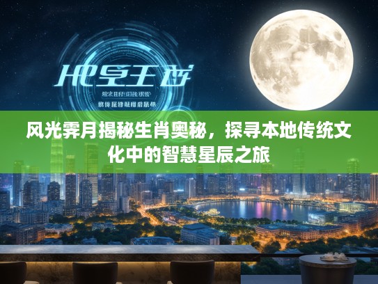 风光霁月揭秘生肖奥秘，探寻本地传统文化中的智慧星辰之旅