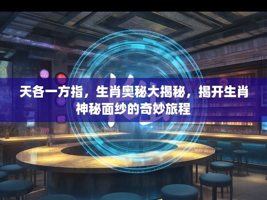 天各一方指，生肖奥秘大揭秘，揭开生肖神秘面纱的奇妙旅程