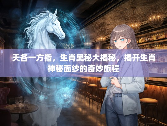 天各一方指，生肖奥秘大揭秘，揭开生肖神秘面纱的奇妙旅程