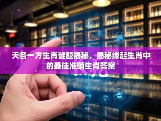 天各一方生肖谜题揭秘，揭秘缘起生肖中的最佳准确生肖答案
