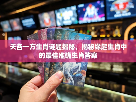 天各一方生肖谜题揭秘，揭秘缘起生肖中的最佳准确生肖答案