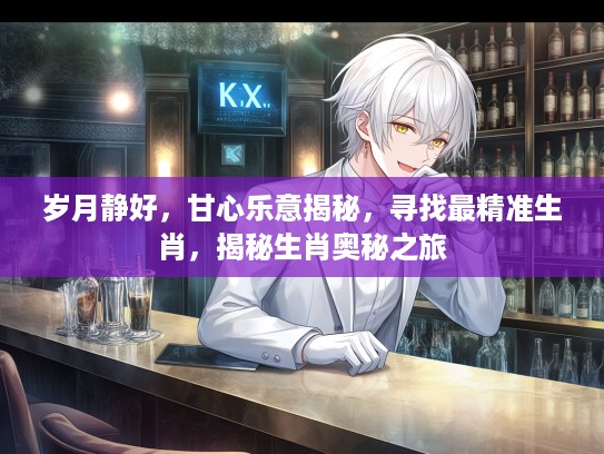 岁月静好，甘心乐意揭秘，寻找最精准生肖，揭秘生肖奥秘之旅