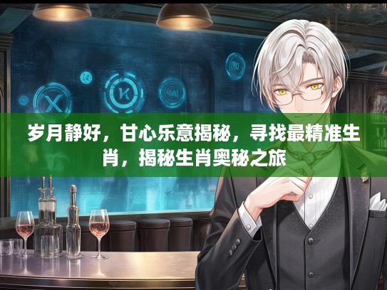 岁月静好，甘心乐意揭秘，寻找最精准生肖，揭秘生肖奥秘之旅