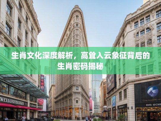 生肖文化深度解析，高耸入云象征背后的生肖密码揭秘