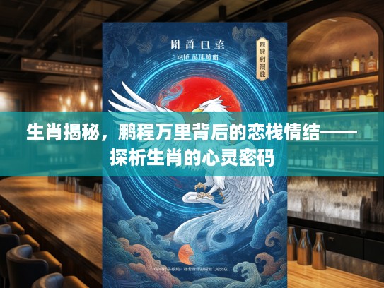 生肖揭秘，鹏程万里背后的恋栈情结——探析生肖的心灵密码