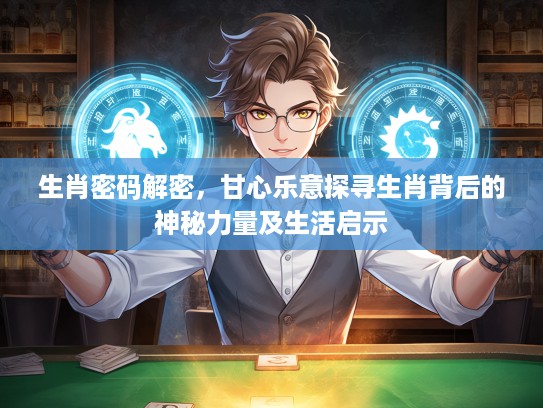 生肖密码解密，甘心乐意探寻生肖背后的神秘力量及生活启示