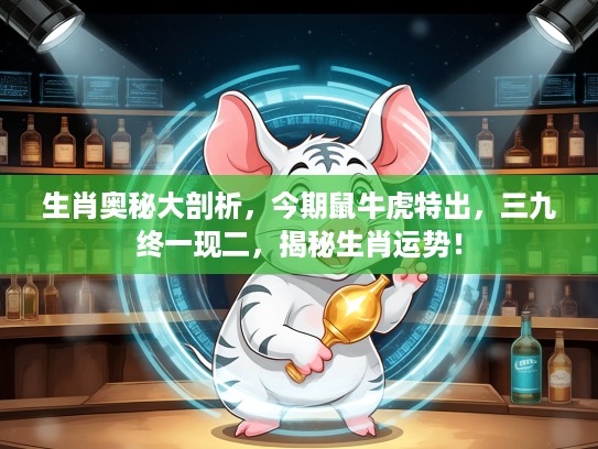 生肖奥秘大剖析，今期鼠牛虎特出，三九终一现二，揭秘生肖运势！