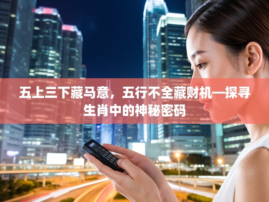 五上三下藏马意，五行不全藏财机—探寻生肖中的神秘密码