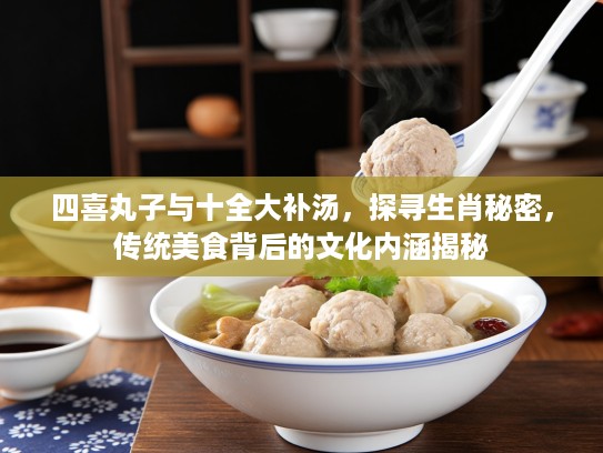 四喜丸子与十全大补汤，探寻生肖秘密，传统美食背后的文化内涵揭秘