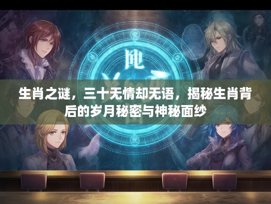 生肖之谜，三十无情却无语，揭秘生肖背后的岁月秘密与神秘面纱