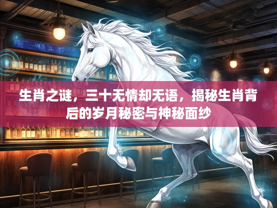 生肖之谜，三十无情却无语，揭秘生肖背后的岁月秘密与神秘面纱