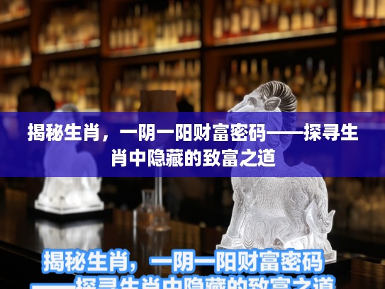 揭秘生肖，一阴一阳财富密码——探寻生肖中隐藏的致富之道