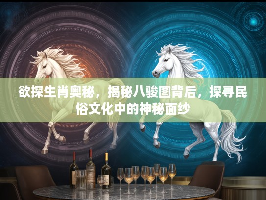 欲探生肖奥秘，揭秘八骏图背后，探寻民俗文化中的神秘面纱
