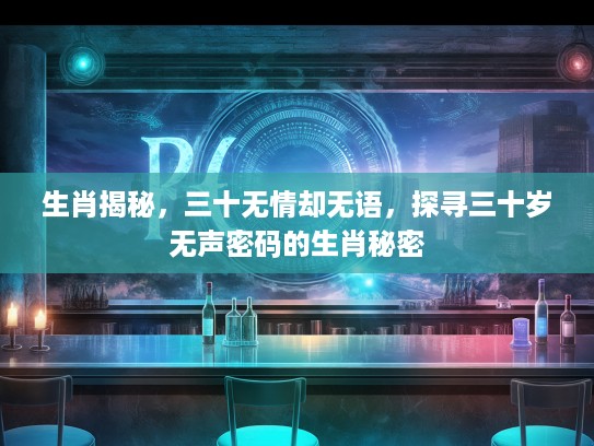 生肖揭秘，三十无情却无语，探寻三十岁无声密码的生肖秘密