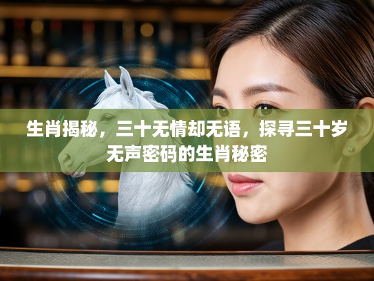 生肖揭秘，三十无情却无语，探寻三十岁无声密码的生肖秘密