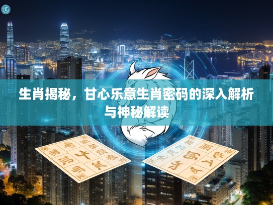 生肖揭秘，甘心乐意生肖密码的深入解析与神秘解读