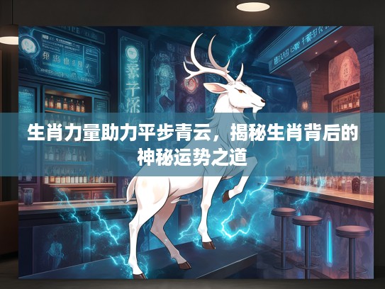 生肖力量助力平步青云，揭秘生肖背后的神秘运势之道