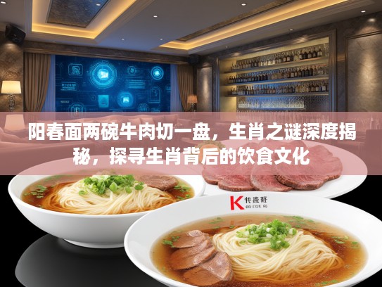 阳春面两碗牛肉切一盘，生肖之谜深度揭秘，探寻生肖背后的饮食文化