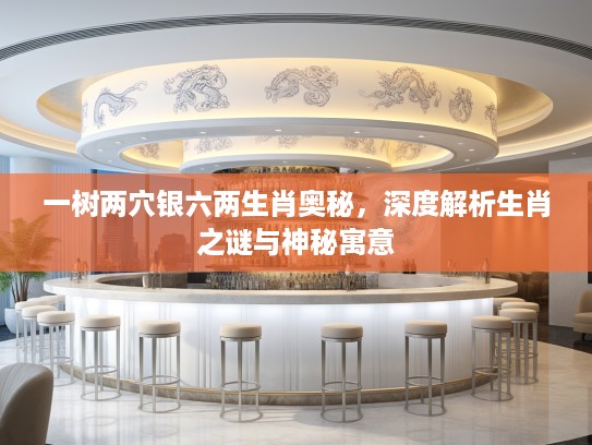 一树两穴银六两生肖奥秘，深度解析生肖之谜与神秘寓意
