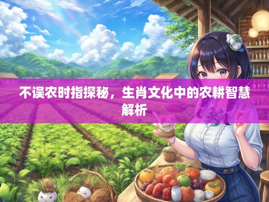 不误农时指探秘，生肖文化中的农耕智慧解析