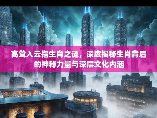 高耸入云指生肖之谜，深度揭秘生肖背后的神秘力量与深层文化内涵