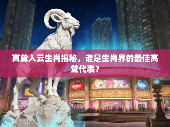 高耸入云生肖揭秘，谁是生肖界的最佳高耸代表？