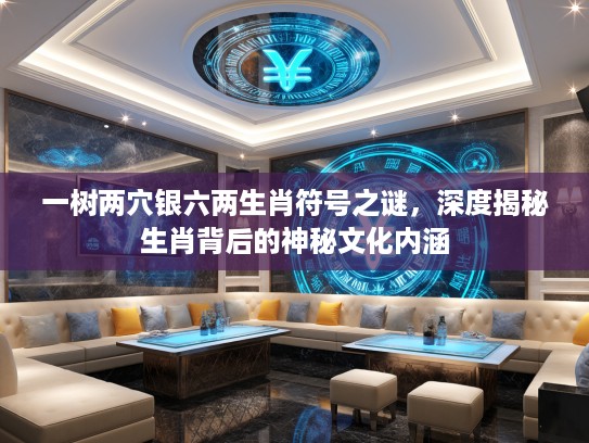 一树两穴银六两生肖符号之谜，深度揭秘生肖背后的神秘文化内涵