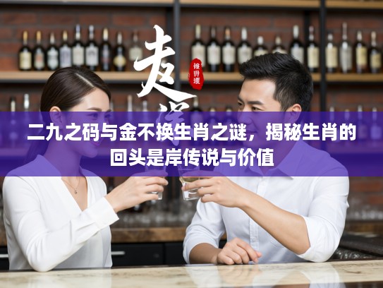 二九之码与金不换生肖之谜，揭秘生肖的回头是岸传说与价值