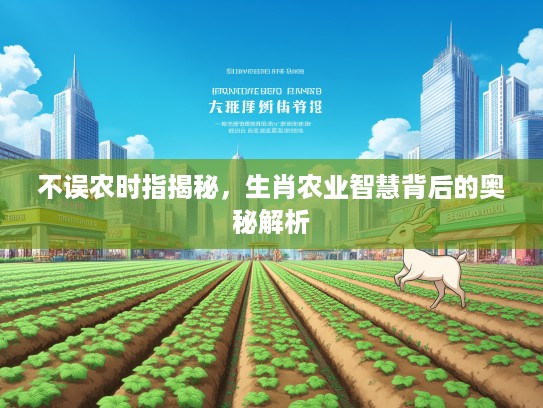 不误农时指揭秘，生肖农业智慧背后的奥秘解析