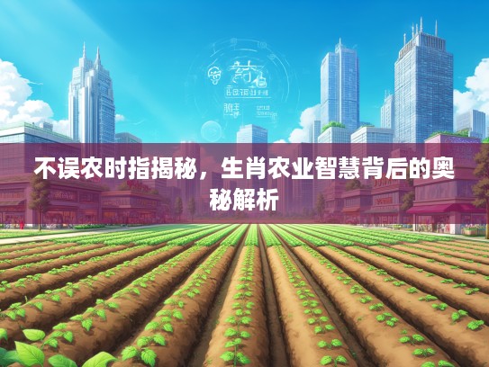 不误农时指揭秘，生肖农业智慧背后的奥秘解析