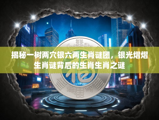 揭秘一树两穴银六两生肖谜团，银光熠熠生肖谜背后的生肖生肖之谜