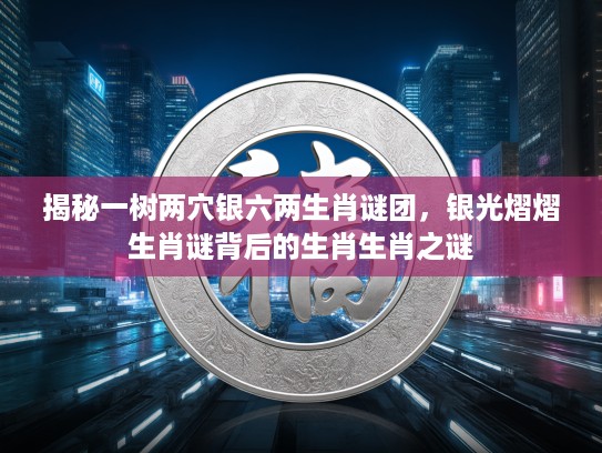 揭秘一树两穴银六两生肖谜团，银光熠熠生肖谜背后的生肖生肖之谜