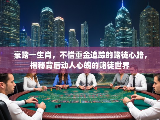 豪赌一生肖，不惜重金追踪的赌徒心路，揭秘背后动人心魄的赌徒世界