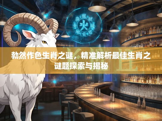 勃然作色生肖之谜，精准解析最佳生肖之谜题探索与揭秘