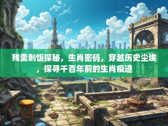 残羹剩饭探秘，生肖密码，穿越历史尘埃，探寻千百年前的生肖痕迹