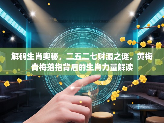 解码生肖奥秘，二五二七财源之谜，黄梅青梅落指背后的生肖力量解读