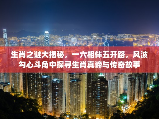生肖之谜大揭秘，一六相伴五开路，风波勾心斗角中探寻生肖真谛与传奇故事