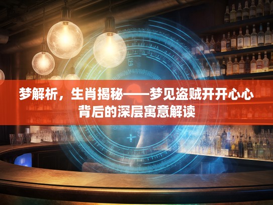 梦解析，生肖揭秘——梦见盗贼开开心心背后的深层寓意解读
