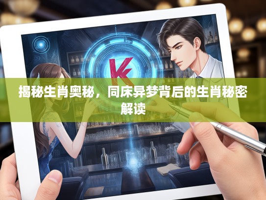 揭秘生肖奥秘，同床异梦背后的生肖秘密解读