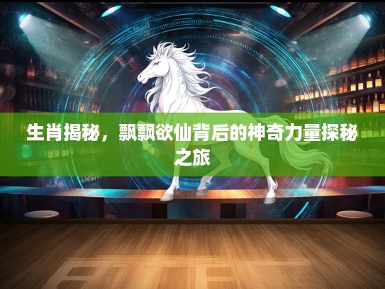 生肖揭秘，飘飘欲仙背后的神奇力量探秘之旅