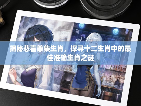 揭秘悲喜兼集生肖，探寻十二生肖中的最佳准确生肖之谜