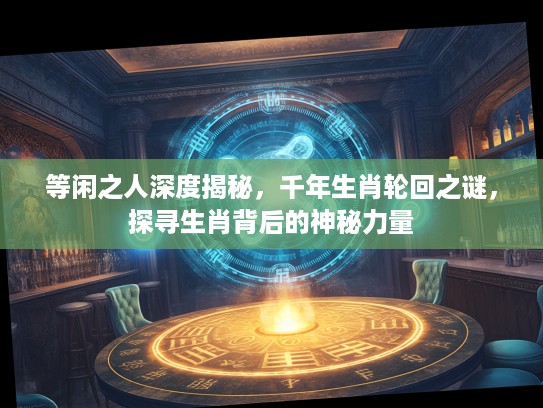 等闲之人深度揭秘，千年生肖轮回之谜，探寻生肖背后的神秘力量