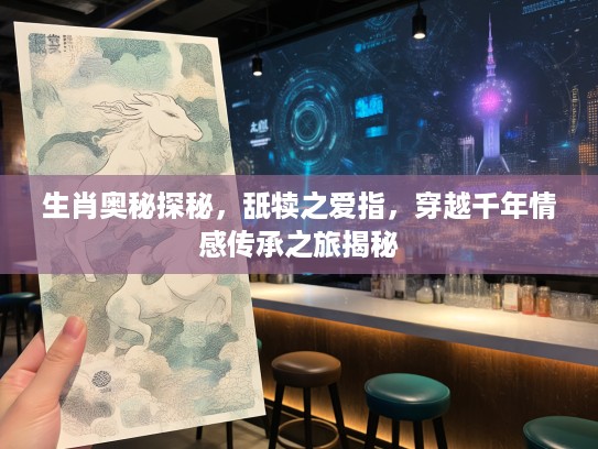 生肖奥秘探秘，舐犊之爱指，穿越千年情感传承之旅揭秘