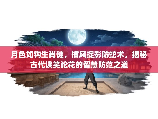 月色如钩生肖谜，捕风捉影防蛇术，揭秘古代谈笑论花的智慧防范之道