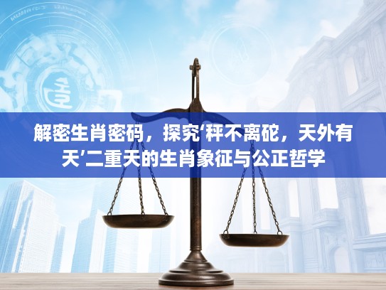 解密生肖密码，探究‘秤不离砣，天外有天’二重天的生肖象征与公正哲学