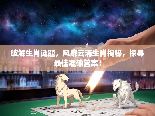 破解生肖谜题，风靡云涌生肖揭秘，探寻最佳准确答案！