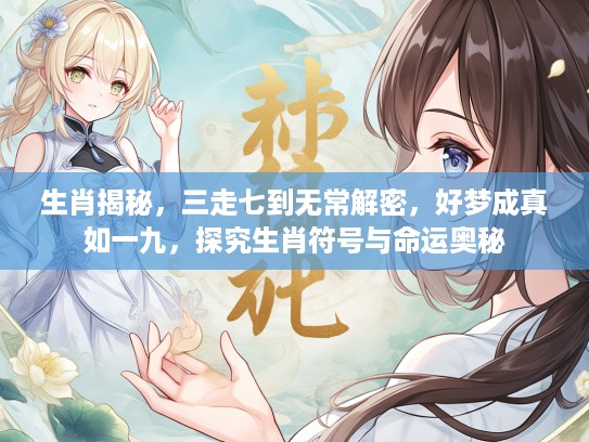 生肖揭秘，三走七到无常解密，好梦成真如一九，探究生肖符号与命运奥秘