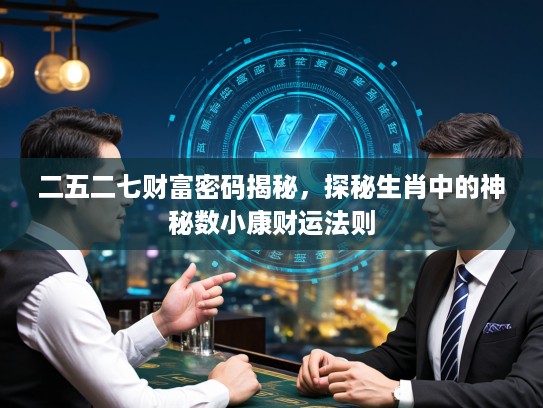 二五二七财富密码揭秘，探秘生肖中的神秘数小康财运法则