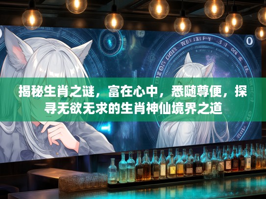 揭秘生肖之谜，富在心中，悉随尊便，探寻无欲无求的生肖神仙境界之道