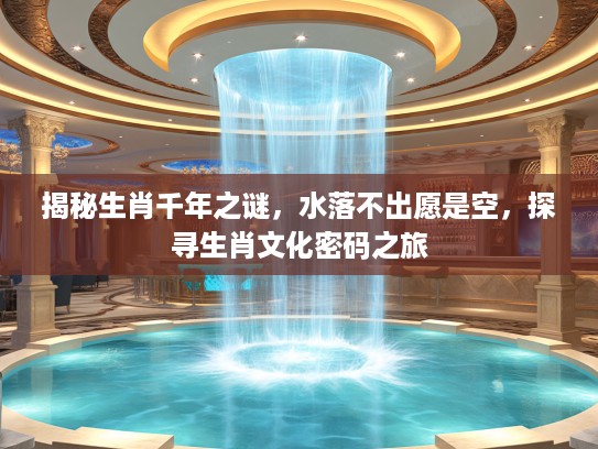 揭秘生肖千年之谜，水落不出愿是空，探寻生肖文化密码之旅